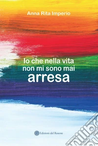 Io che nella vita non mi sono mai arresa libro