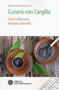 Curarsi con l'argilla. Una millenaria terapia naturale libro