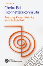 Choku rei. Riconnettersi con la vita. Il vero significato, la tecnica e i simboli del Reiki libro