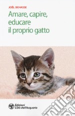 Amare, capire, educare il proprio gatto di Joël Dehasse