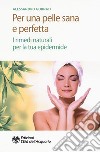 Per una pelle sana e perfetta. I rimedi naturali per la tua epidermide libro