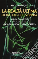 La realtà ultima. Oltre ciò che sembra. La fisica quantistica come piano di fuga verso una nuova consapevolezza libro