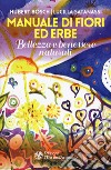 Manuale di fiori ed erbe. Bellezza e benessere naturali libro