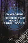 I poteri del mago. Pratiche e rituali occulti libro di Bonethe Frank