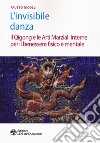 L'invisibile danza. Il Qigong e le arti marziali interne per il benessere fisico e mentale libro di Nicolli Fausto