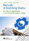 Manuale di stretching shiatsu. Esercizi per mantenere e riequilibrare la propria energia libro