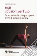 Yoga. Istruzioni per l'uso. Tutto quello che bisogna sapere prima di iniziare la pratica