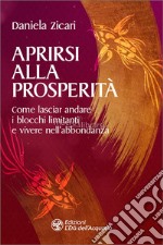 Aprirsi alla prosperità. Come lasciar andare i blocchi limitanti e vivere nell'abbondanza libro