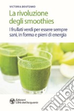 La rivoluzione degli smoothies. I frullati verdi per essere sempre sani, in forma e pieni di energia libro