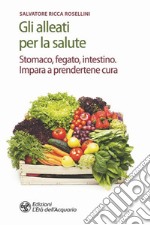 Gli alleati per la salute. Stomaco, fegato, intestino. Impara a prendertene cura libro