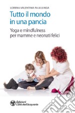 Tutto il mondo in una pancia. Yoga e mindfulness per mamme e neonati felici libro