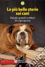 Le più belle storie sui cani. Dai più grandi scrittori di ogni epoca libro