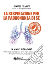 La respirazione per la padronanza di sé. La via del Biohacking. 30 tecniche di respirazione per gestire meglio lo stress, rafforzarsi e ottimizzare concentrazione, energia e prestazioni. Nuova ediz. libro