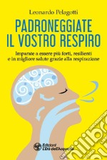 Padroneggiate il vostro respiro. Imparate a essere più forti, resilienti e in migliore salute grazie alla respirazione libro