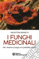 I funghi medicinali. Per vivere a lungo in perfetta salute