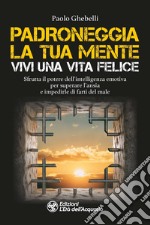 Padroneggia la tua mente. Vivi una vita felice. Sfrutta il potere dell'intelligenza emotiva per superare l'ansia e impedirle di farti del male