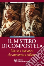 Il mistero di Compostela. Una via iniziatica che attraversa i millenni libro