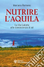 Nutrire l'aquila. La via lakota alla conoscenza di sè libro