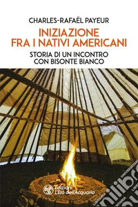 Iniziazione fra i nativi americani. Storia di un incontro con Bisonte Bianco libro