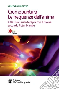 Cromopuntura. Le frequenze dell'anima. Riflessioni sulla terapia con il colore secondo Peter Mandel libro