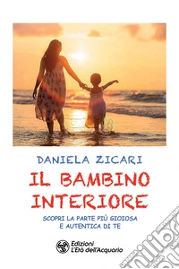 Il bambino interiore. Scopri la parte più gioiosa e autentica di te libro