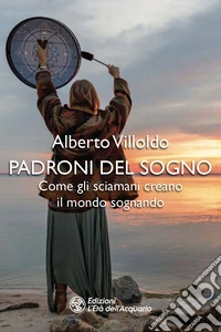 Padroni del sogno. Come gli sciamani creano il mondo sognando libro