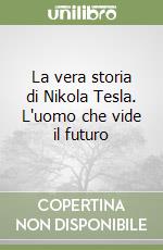 La vera storia di Nikola Tesla. L'uomo che vide il futuro libro