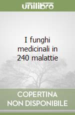 I funghi medicinali in 240 malattie libro