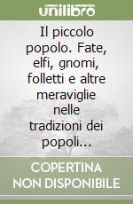 Il piccolo popolo. Fate, elfi, gnomi, folletti e altre meraviglie nelle tradizioni dei popoli d'Europa libro