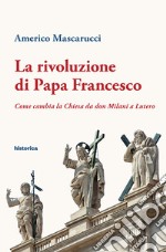 La rivoluzione di Papa Francesco. Come cambia la Chiesa da don Milani a Lutero libro