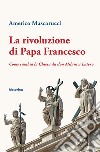 La rivoluzione di Papa Francesco. Come cambia la Chiesa da don Milani a Lutero libro di Mascarucci Americo