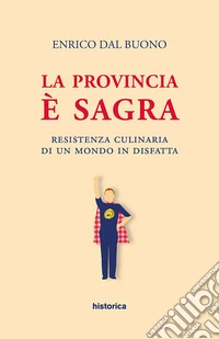 La provincia è sagra. Resistenza culinaria di un mondo in disfatta libro