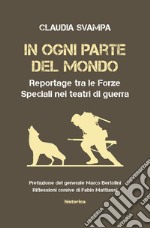 In ogni parte del mondo. Reportage tra le forze speciali nei teatri di guerra