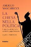 La Chiesa nella politica. Come è cambiata la CEI da Ruini a papa Francesco libro di Mascarucci Americo