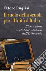 Il ruolo della scuola per l'Unità d'Italia. L'istruzione negli Stati italiani dell'Ottocento libro