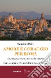 Amore e coraggio per Roma. Dagli errori a una nuova idea di città libro