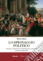 Lo spionaggio politico. Francia e Austria: tre secoli di sicurezza interna e potenza imperiale