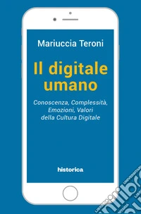 Il digitale umano. Conoscenza, complessità, emozioni, valori della cultura digitale libro
