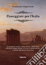 Passeggiate per l'Italia. La campagna romana, i Monti Ernici, i Monti Volsci, idilli delle spiagge romane, il Circeo, le sponde del Liri, il castello degli Orsini a Bracciano