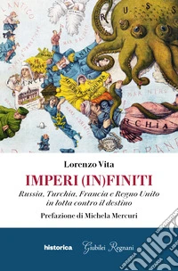 Imperi (in)finiti. Russia, Turchia, Francia, Regno Unito in lotta contro il destino libro