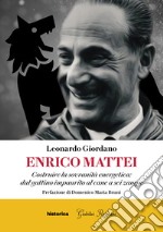 Enrico Mattei. Costruire la sovranità energetica: dal gattino impaurito al cane a sei zampe