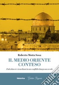 Il Medio Oriente conteso. Palestinesi e israeliani in un conflitto lungo un secolo
