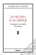 Lo scudo e la croce. L'impegno dei cattolici in politica libro