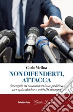 Non difenderti, attacca. 50 regole di comunicazione politica per spin doctor e addetti stampa libro