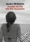 Siamo tutte un po' Claudia libro di Tribuzio Mara