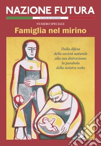 Nazione futura. Rivista di approfondimento politico, economico e culturale. Famiglia nel mirino. Dalla difesa della società naturale alla sua distruzione: la parabola della sinistra woke libro