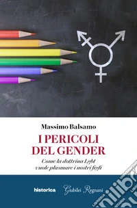 I pericoli del gender. Come la dottrina Lgbt vuole plasmare i nostri figli libro