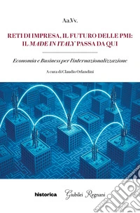 Reti di impresa, il futuro delle PMI: il made in Italy passa da qui. Economia e business per l'internazionalizzazione libro
