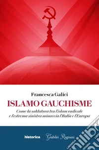 Islamo guachisme. Come la saldatura tra l'islam radicale e l'estrema sinistra minaccia l'Italia e l'Europa libro