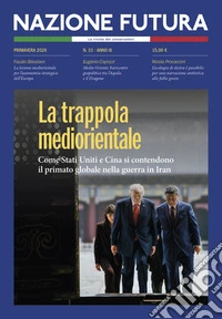 Nazione futura. Rivista di approfondimento politico, economico e culturale. Vol. 31: La trappola mediorientale. Come Stati Uniti e Cina si contendono il primato globale nella guerra in Iran